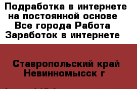 Подработка в интернете на постоянной основе - Все города Работа » Заработок в интернете   . Ставропольский край,Невинномысск г.